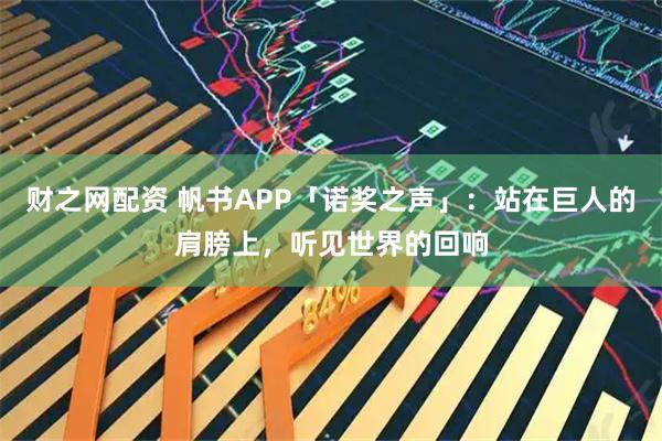 财之网配资 帆书APP「诺奖之声」：站在巨人的肩膀上，听见世界的回响