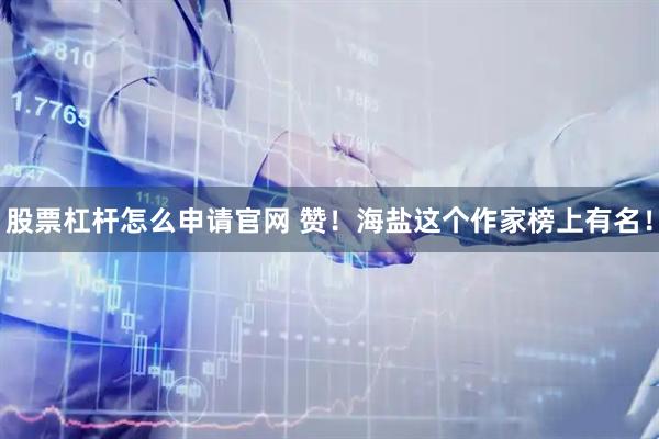 股票杠杆怎么申请官网 赞！海盐这个作家榜上有名！