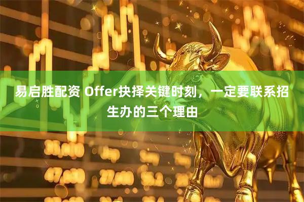 易启胜配资 Offer抉择关键时刻,一定要联系招生办的三个理由