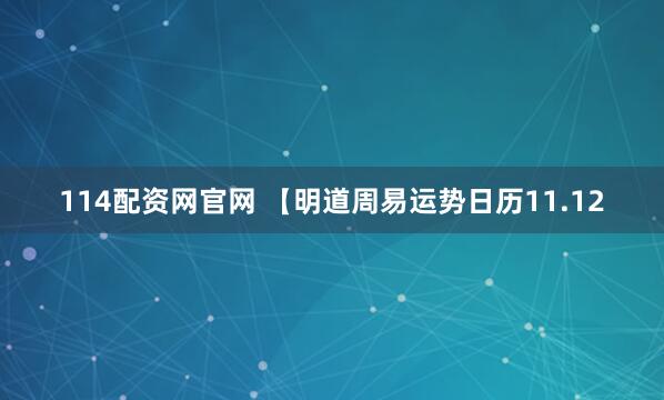 114配资网官网 【明道周易运势日历11.12