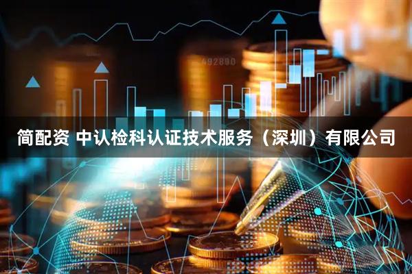 简配资 中认检科认证技术服务(深圳)有限公司