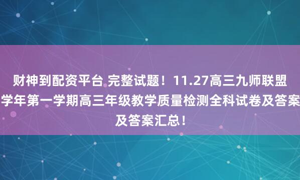 财神到配资平台 完整试题!11.27高三九师联盟2025学年第一学期高三年级教学质量检测全科试卷及答案汇总!
