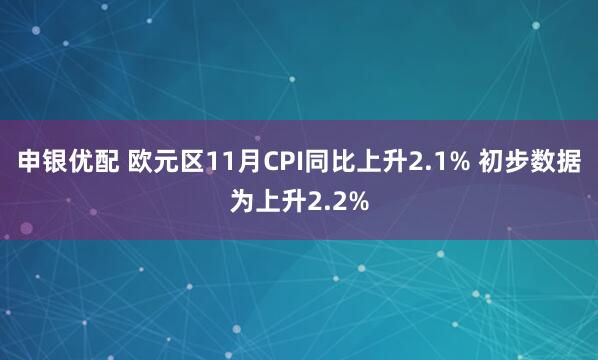 申银优配 欧元区11月CPI同比上升2.1% 初步数据为上升2.2%