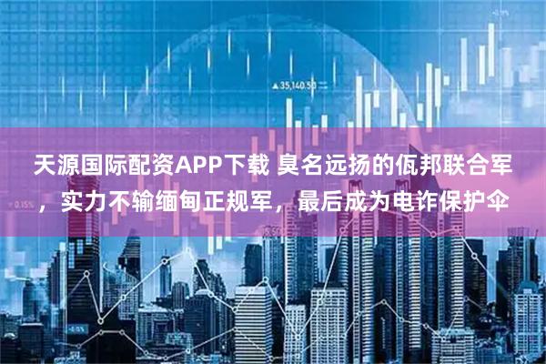 天源国际配资APP下载 臭名远扬的佤邦联合军，实力不输缅甸正规军，最后成为电诈保护伞