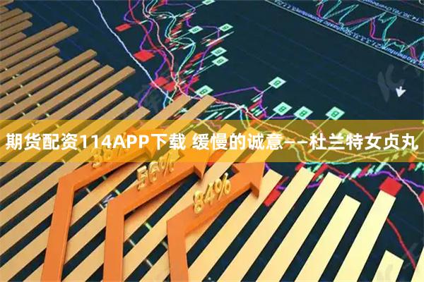 期货配资114APP下载 缓慢的诚意——杜兰特女贞丸