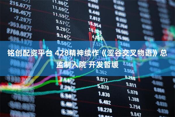 铭创配资平台 428精神续作《涩谷交叉物语》总监制入院 开发暂缓