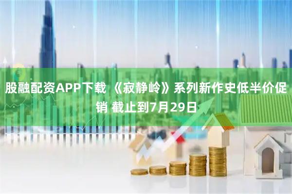 股融配资APP下载 《寂静岭》系列新作史低半价促销 截止到7月29日