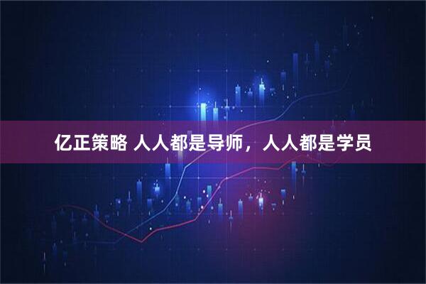 亿正策略 人人都是导师，人人都是学员