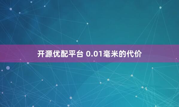 开源优配平台 0.01毫米的代价